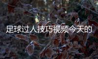 足球過人技巧視頻今天的足球新聞500足球競彩網(wǎng)最火的足彩論壇