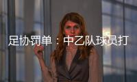 足協罰單：中乙隊球員打對手禁3場 昆山隊違反防疫規定