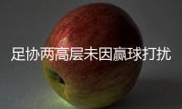 足協兩高層未因贏球打擾球隊 國足拒算分力爭全勝晉級