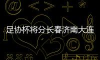 足協杯將分長春濟南大連梅州四賽區 明年1月決賽