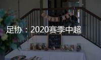 足協：2020賽季中超將于2月22日開啟10月31日收官