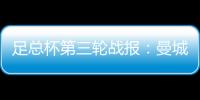 足總杯第三輪戰(zhàn)報(bào)：曼城狂勝，利物浦大捷晉級