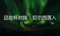 足總杯對陣：切爾西落入附加賽，曼聯遇上苦主，利物浦曼城很輕松