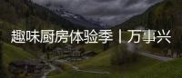 趣味廚房體驗季丨萬事興集成灶狂歡來襲