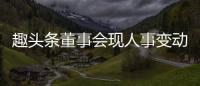 趣頭條董事會現人事變動原CFO王靜波離職