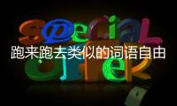 跑來跑去類似的詞語自由自在對嗎（跑來跑去類似的詞語）