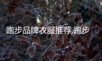 跑步品牌衣服推薦,跑步衣服排行榜