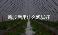 跑步后用什么泡腳好