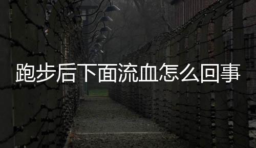 跑步后下面流血怎么回事 跑步時要注意些什么