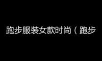 跑步服裝女款時尚（跑步服裝搭配女）