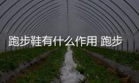 跑步鞋有什么作用 跑步鞋有什么功能