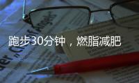 跑步30分鐘，燃脂減肥**揭秘！