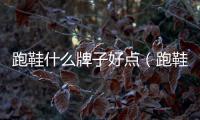 跑鞋什么牌子好點（跑鞋什么牌子好）