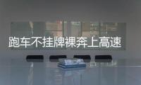 跑車不掛牌裸奔上高速 司機被扣12分罰款200元