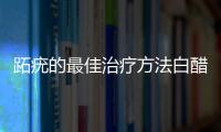 跖疣的最佳治療方法白醋（跖疣的最佳治療方法）