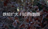 跌幅擴(kuò)大！BDI指數(shù)跌74點(diǎn) 報(bào)2192點(diǎn)