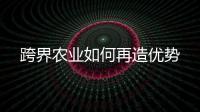 跨界農業如何再造優勢
