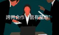 跨界合作“鼠有星意”