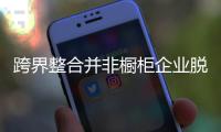跨界整合并非櫥柜企業(yè)脫困的手段