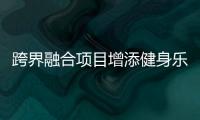 跨界融合項目增添健身樂趣（體壇觀瀾）