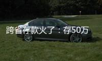 跨省存款火了：存50萬5年下來差價5000