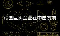 跨國巨頭企業(yè)在中國發(fā)展“轉(zhuǎn)型升級(jí)”進(jìn)行時(shí)