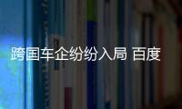 跨國(guó)車企紛紛入局 百度自動(dòng)駕駛再擴(kuò)朋友圈