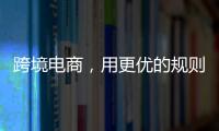 跨境電商，用更優的規則“鏈全球”