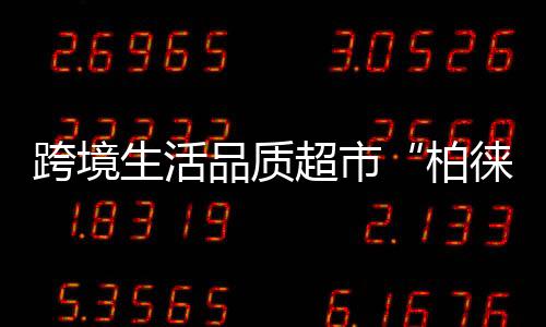 跨境生活品質(zhì)超市“柏徠一品” 開啟你的海淘2.0時代【綜合】風(fēng)尚中國網(wǎng)
