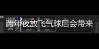 跨年夜放飛氣球后會帶來什么“煩惱”？多方回應(yīng)→