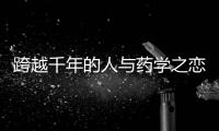 跨越千年的人與藥學之戀”