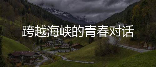 跨越海峽的青春對話