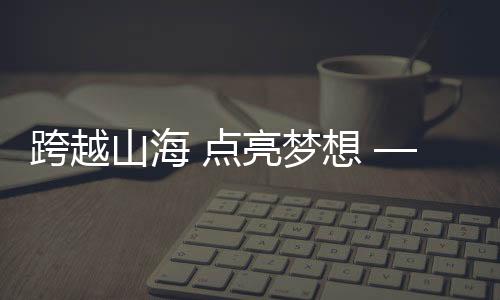 跨越山海 點亮夢想 ——記北閘中學對口幫扶教師團隊