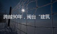 跨越90年，閩臺“建筑師”們的交集延續(xù)
