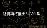 路特斯將推出SUV車型 有望推出混動車型