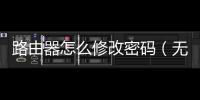 路由器怎么修改密碼（無線路由器密碼怎么改）