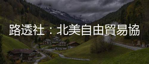 路透社：北美自由貿易協定達成協議，加拿大犧牲了什麼？｜天下雜誌