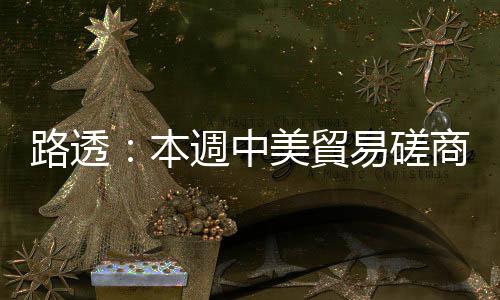 路透：本週中美貿易磋商，川普透露不會有太大進展｜天下雜誌