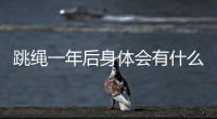 跳繩一年后身體會有什么變化（跳繩1年后給身體的變化）