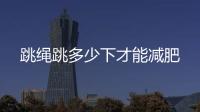跳繩跳多少下才能減肥