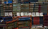 跳繩，看著簡單跳著難