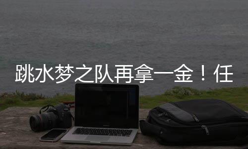 跳水夢之隊(duì)再拿一金！任茜/段宇混雙10米臺奪冠