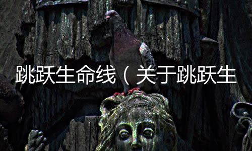 跳躍生命線（關于跳躍生命線的基本情況說明介紹）