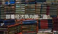 跟著經濟熱力圖“跑”