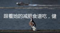 跟著她的減肥食譜吃，健康瘦下來！