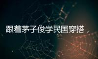跟著茅子俊學(xué)民國(guó)穿搭，讓你化身Vintage時(shí)髦精！
