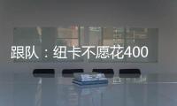跟隊：紐卡不愿花4000萬鎊簽特拉福德，球員曾以為他必加盟紐卡