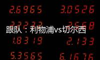 跟隊：利物浦vs切爾西，斯特林和凱塞多遭到了現場球迷噓聲