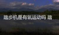 踏步機(jī)是有氧運(yùn)動(dòng)嗎 踏步機(jī)是鍛煉哪里的