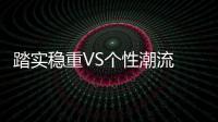 踏實穩(wěn)重VS個性潮流 老將和新秀你選誰